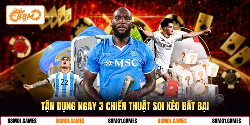 Tận dụng ngay 3 chiến thuật soi kèo bất bại